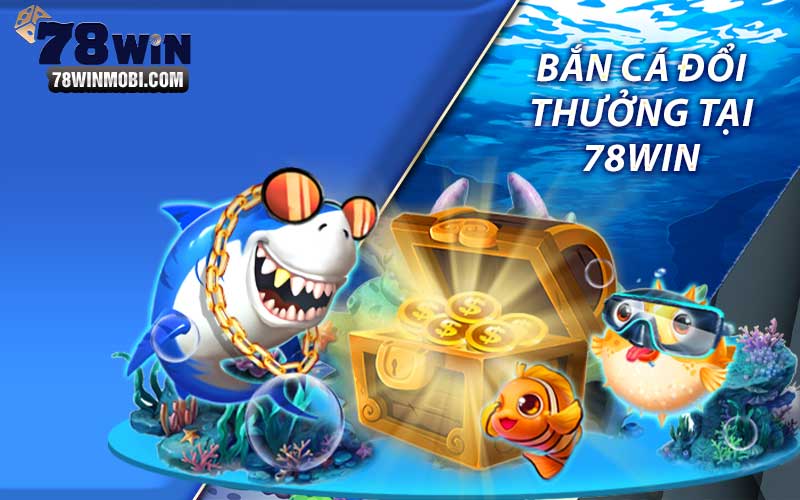 Bắn cá đổi thưởng tại 78Win