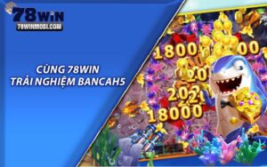 Cùng 78Win trải nghiệm Bancah5