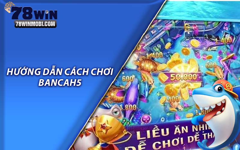 Hướng dẫn cách chơi bancah5